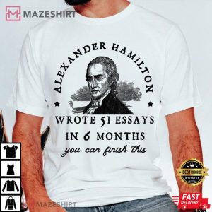 Alexander Hamilton Wrote 51 Essays In 6 Months T Shirt (3)