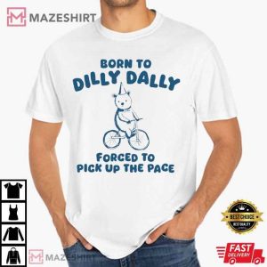 Born To Dilly Dally Forced To Pick Up The Pace T Shirt (2)