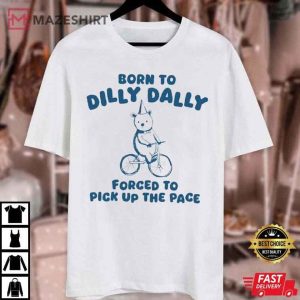 Born To Dilly Dally Forced To Pick Up The Pace T Shirt (4)
