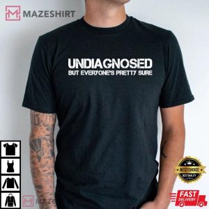 Undiagnosed But Everyone's Pretty Sure Funny T Shirt (3)