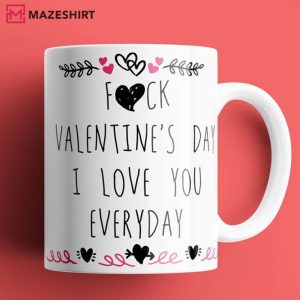 Fuck Valentine’s Day I Love You Everyday Mug