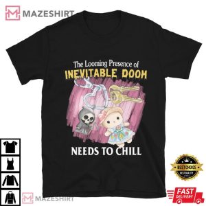 Looming Presence Of Inevitable Doom Need To Chill T Shirt (2)