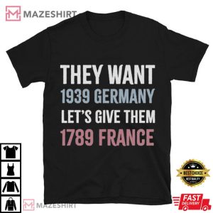 Political They Want 1939 Germany Let's Give Them 1789 France T Shirt