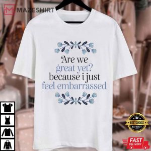 Are We Great Yet Cause I Just Feel Embarrassed T Shirt (3)