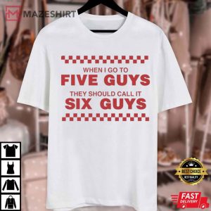 When I Go To Five Guys They Should Call It Six Guys T Shirt (1)