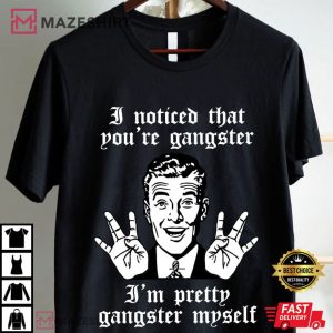 Gangsta I Noticed That You're Gangster Vintage Funny T Shirt (4)