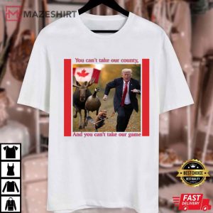 Trump You Can’t Take Our Country Canada Funny Meme T Shirt (1)