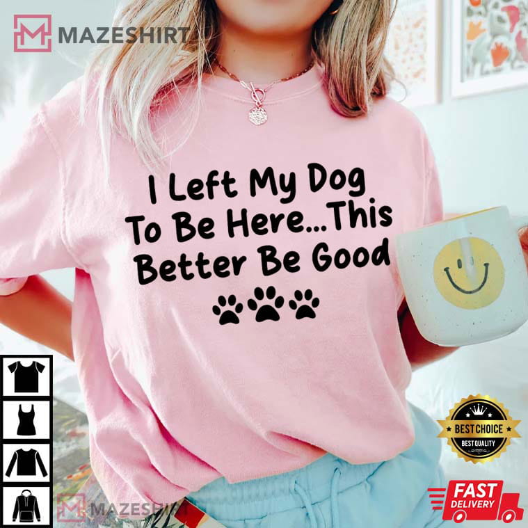 Dog Lovers I Left My Dog To Be Here Funny Comfort Colors T-Shirt Dog Lovers I Left My Dog To Be Here Funny Comfort Colors T-Shirt