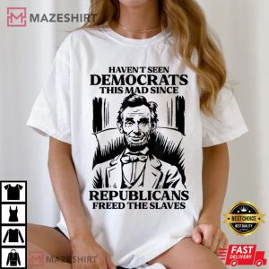 Haven't Seen Democrats This Mad Since Republicans Freed T Shirt (1)