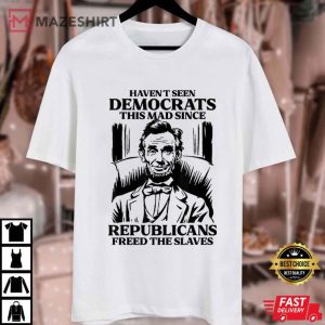 Haven't Seen Democrats This Mad Since Republicans Freed T Shirt (3)