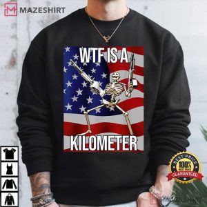 WTF Is A Kilometer Funny 4th Of July Skeleton Meme T Shirt (4)