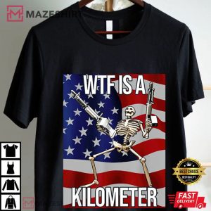 WTF Is A Kilometer Funny 4th Of July Skeleton Meme T Shirt (1)