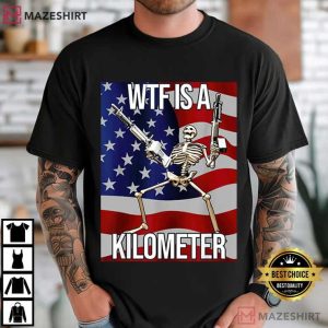 WTF Is A Kilometer Funny 4th Of July Skeleton Meme T Shirt (2)