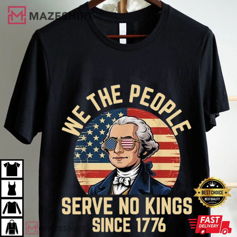 George Washington We The People Serve No Kings 4th Of July T-Shirt George Washington We The People Serve No Kings 4th Of July T-Shirt