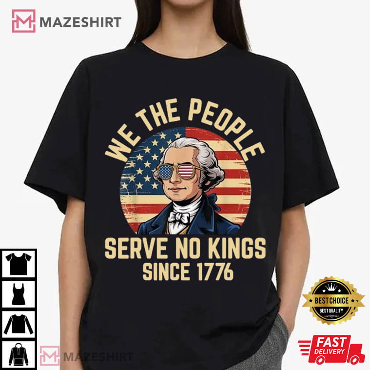 George Washington We The People Serve No Kings 4th Of July T-Shirt George Washington We The People Serve No Kings 4th Of July T-Shirt