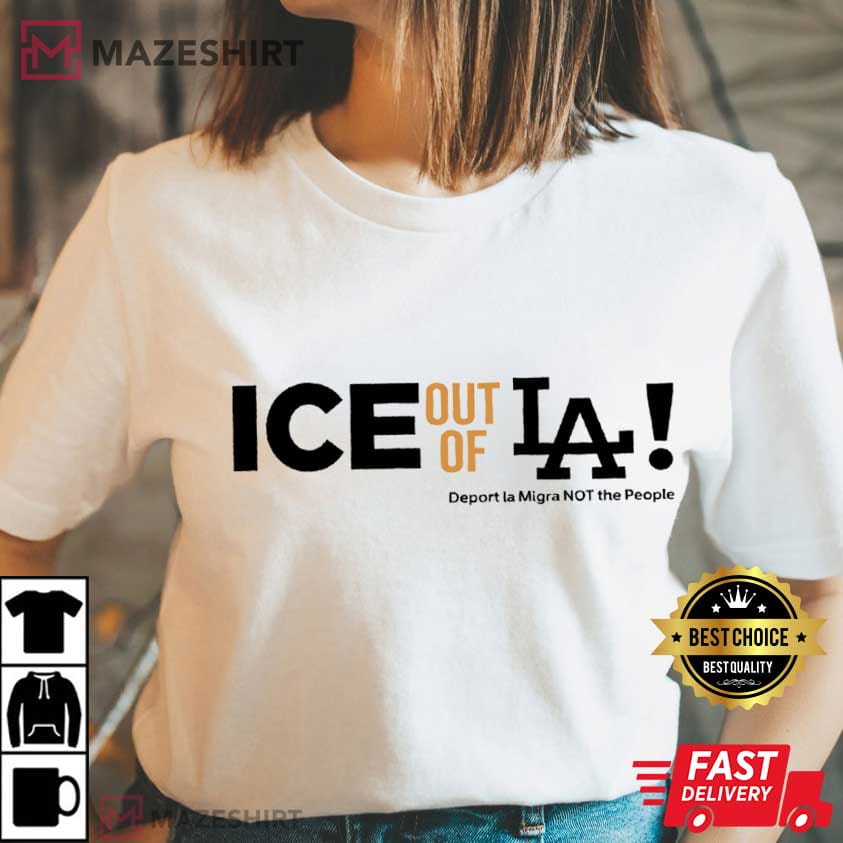 Ice Out Of LA Human Rights Protest California Immigration Justice T-Shirt Ice Out Of LA Human Rights Protest California Immigration Justice T-Shirt