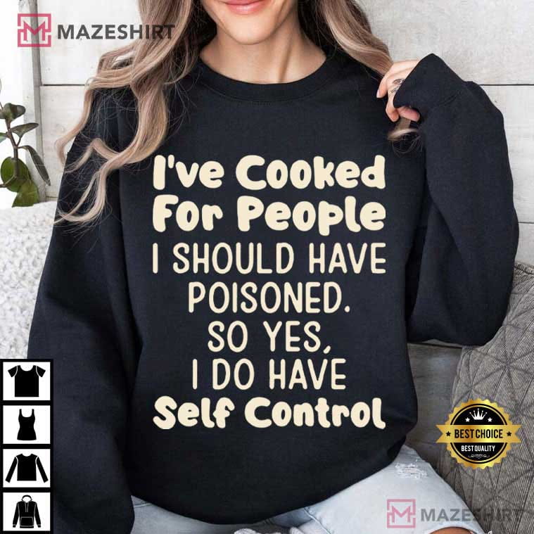 I've Cooked For People I Should Have Poisoned Funny T-Shirt I've Cooked For People I Should Have Poisoned Funny T-Shirt