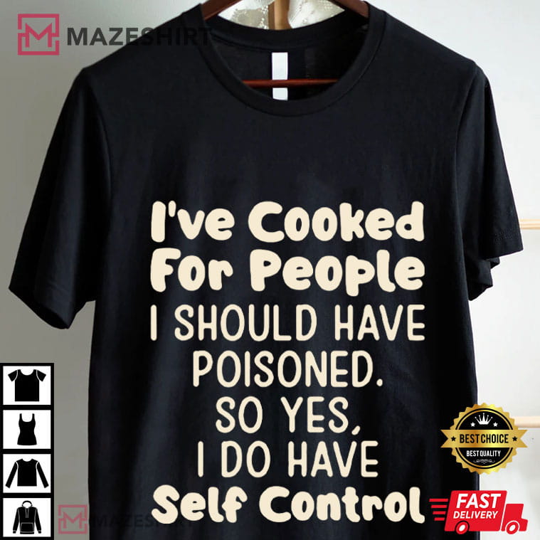 I've Cooked For People I Should Have Poisoned Funny T-Shirt I've Cooked For People I Should Have Poisoned Funny T-Shirt