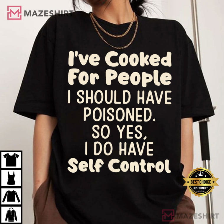 I've Cooked For People I Should Have Poisoned Funny T-Shirt I've Cooked For People I Should Have Poisoned Funny T-Shirt