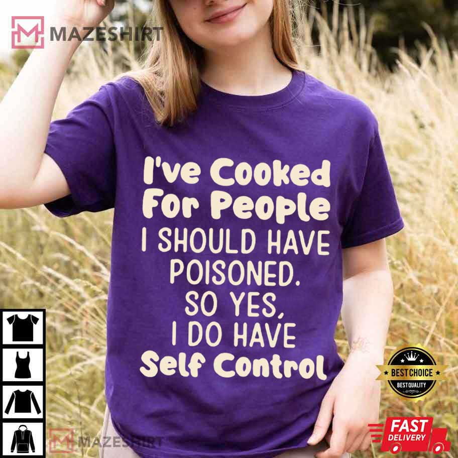 I've Cooked For People I Should Have Poisoned Funny T-Shirt I've Cooked For People I Should Have Poisoned Funny T-Shirt