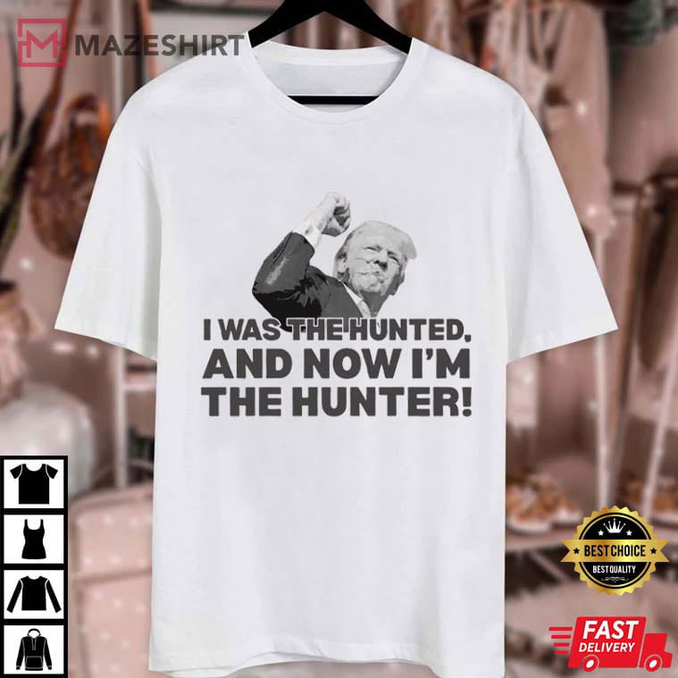 Trump Quote I Was The Hunted Now I'm The Hunter T-Shirt Trump Quote I Was The Hunted Now I'm The Hunter T-Shirt
