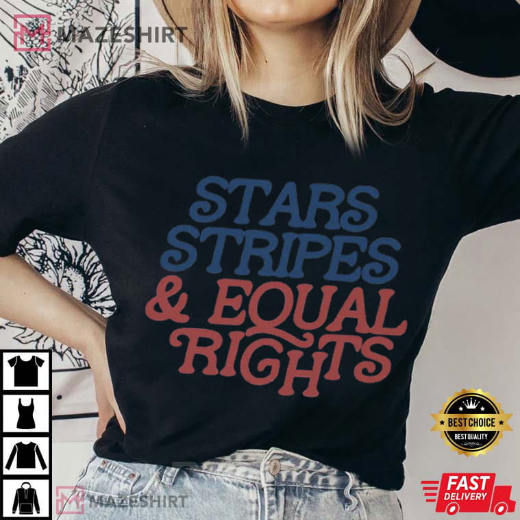 Stars Stripes And Equal Rights Liberal Patriotic 4th Of July T-Shirt Stars Stripes And Equal Rights Liberal Patriotic 4th Of July T-Shirt