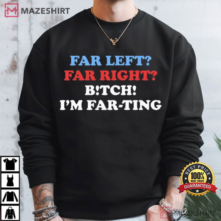 Far Left Far Right Bitch I’m Farting Funny Saying Sarcastic T-Shirt Far Left Far Right Bitch I’m Farting Funny Saying Sarcastic T-Shirt