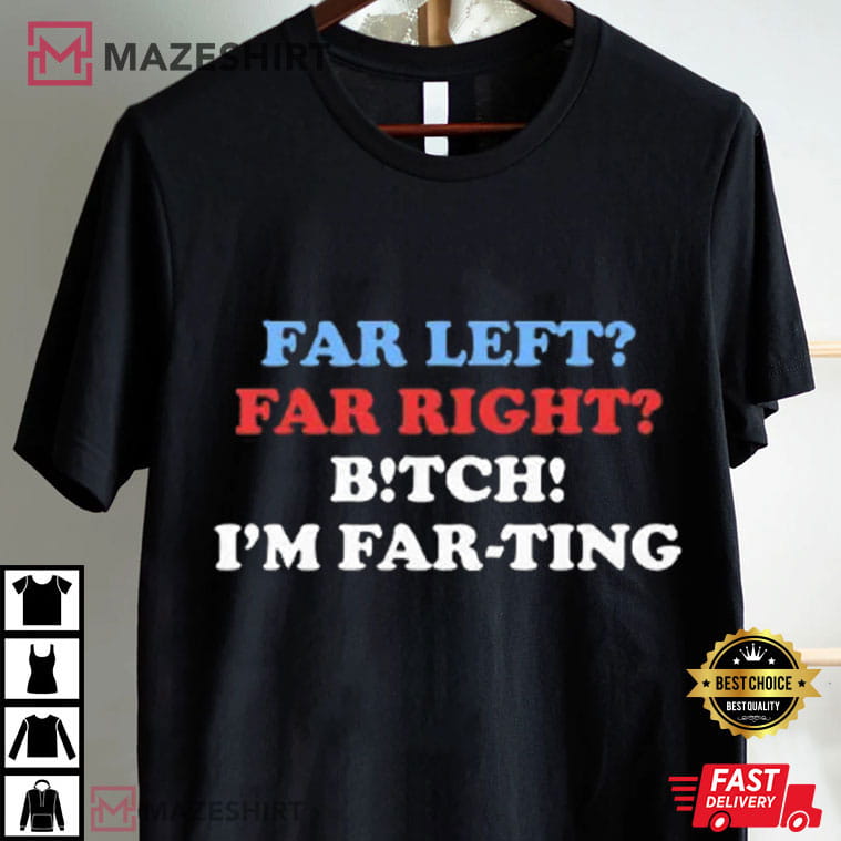 Far Left Far Right Bitch I’m Farting Funny Saying Sarcastic T-Shirt Far Left Far Right Bitch I’m Farting Funny Saying Sarcastic T-Shirt