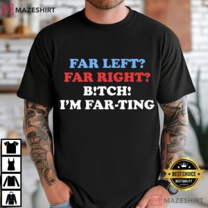 Far Left Far Right Bitch I’m Farting Funny Saying Sarcastic T Shirt (2)