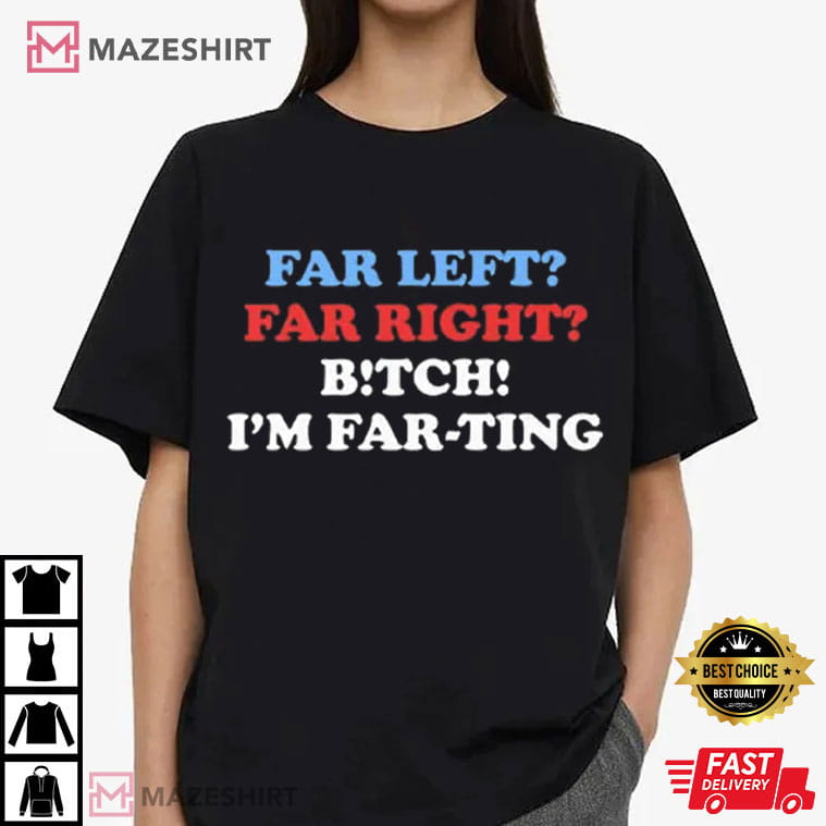 Far Left Far Right Bitch I’m Farting Funny Saying Sarcastic T-Shirt Far Left Far Right Bitch I’m Farting Funny Saying Sarcastic T-Shirt