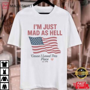 I'm Just Mad As Hell I Loved This Place USA Flag 4th Of July T Shirt (1)