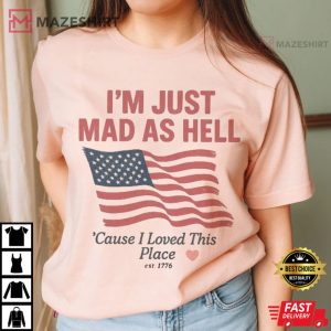 I'm Just Mad As Hell I Loved This Place USA Flag 4th Of July T Shirt (3)