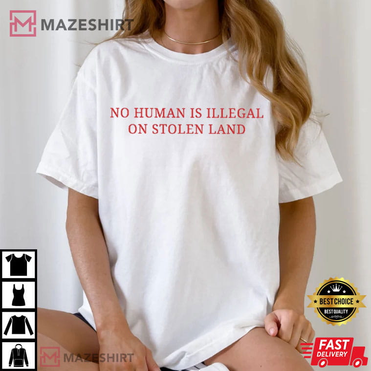 No Human Is Illegal On Stolen Land Pro Immigration T-Shirt No Human Is Illegal On Stolen Land Pro Immigration T-Shirt