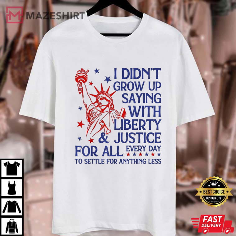 4th Of July I Didn’t Grow Up Saying With Liberty And Justice For All T-Shirt 4th Of July I Didn’t Grow Up Saying With Liberty And Justice For All T-Shirt