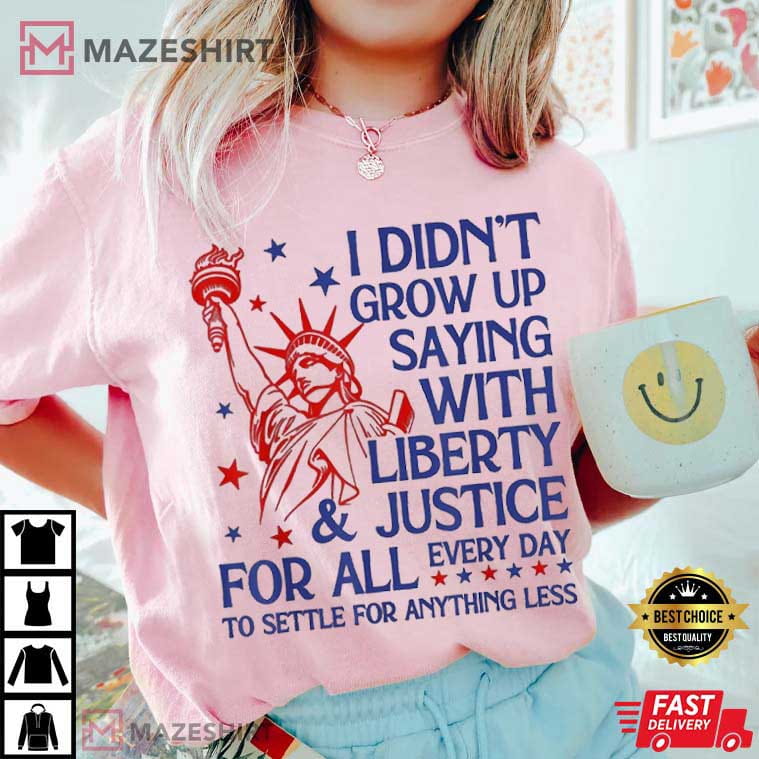 4th Of July I Didn’t Grow Up Saying With Liberty And Justice For All T-Shirt 4th Of July I Didn’t Grow Up Saying With Liberty And Justice For All T-Shirt