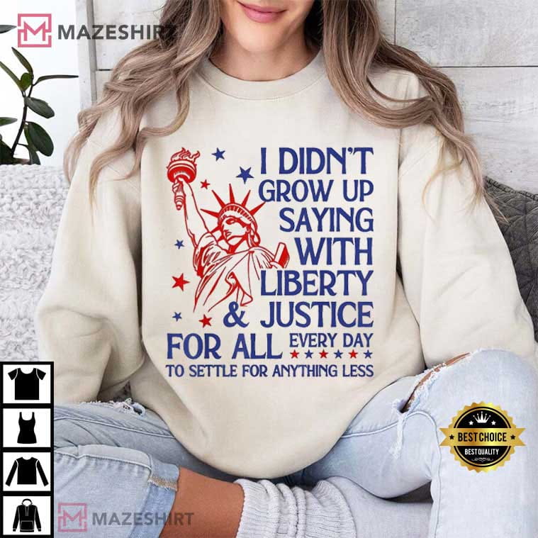 4th Of July I Didn’t Grow Up Saying With Liberty And Justice For All T-Shirt 4th Of July I Didn’t Grow Up Saying With Liberty And Justice For All T-Shirt