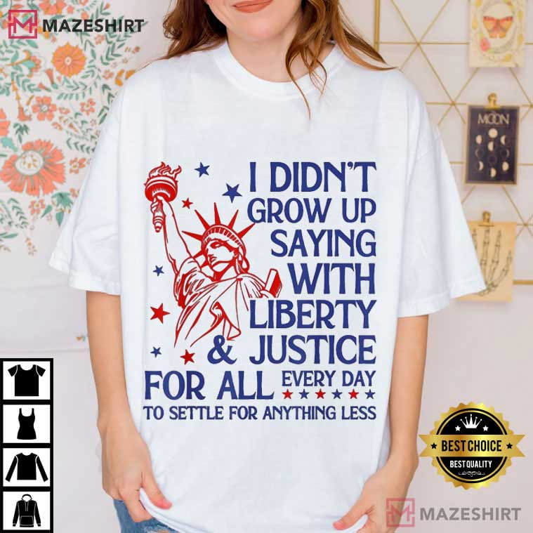 4th Of July I Didn’t Grow Up Saying With Liberty And Justice For All T-Shirt 4th Of July I Didn’t Grow Up Saying With Liberty And Justice For All T-Shirt
