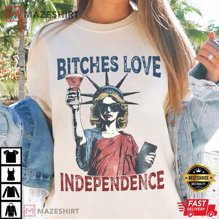 Bitches Love Independence 4th Of July Funny T-Shirt Bitches Love Independence 4th Of July Funny T-Shirt