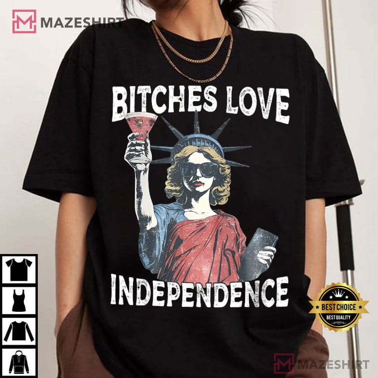 Bitches Love Independence 4th Of July Funny T-Shirt Bitches Love Independence 4th Of July Funny T-Shirt