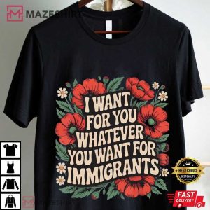 I Want For You Whatever You Want For Immigrants Floral T Shirt (1)