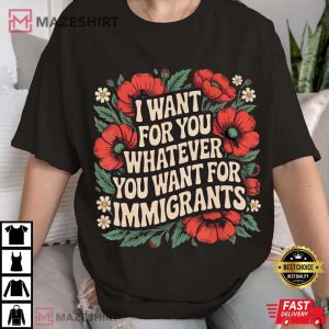 I Want For You Whatever You Want For Immigrants Floral T Shirt (2)