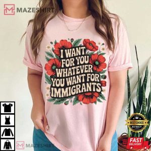 I Want For You Whatever You Want For Immigrants Floral T Shirt (3)