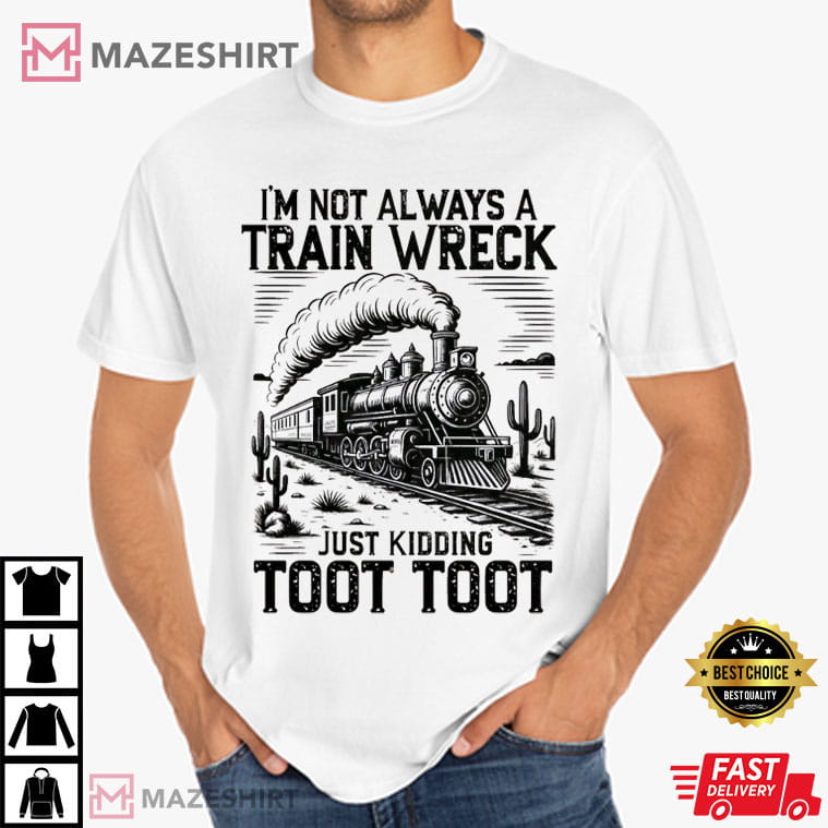 I’m Not Always A Train Wreck Just Kidding Toot Toot Funny T-Shirt I’m Not Always A Train Wreck Just Kidding Toot Toot Funny T-Shirt