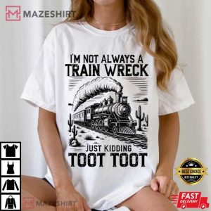 I’m Not Always A Train Wreck Just Kidding Toot Toot Funny T Shirt (1 (3)