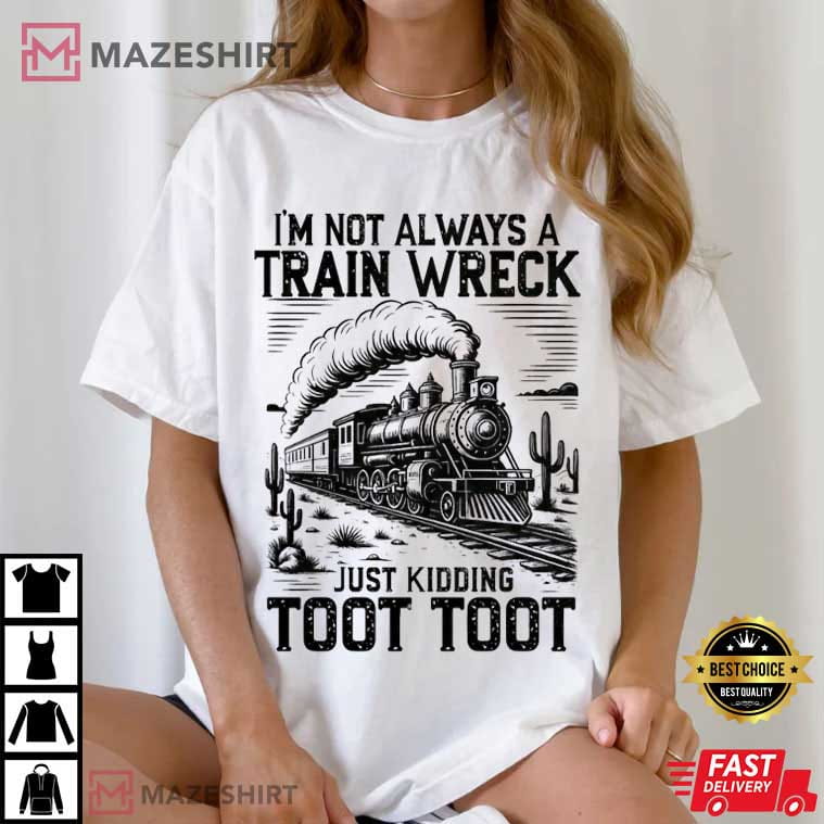 I’m Not Always A Train Wreck Just Kidding Toot Toot Funny T-Shirt I’m Not Always A Train Wreck Just Kidding Toot Toot Funny T-Shirt