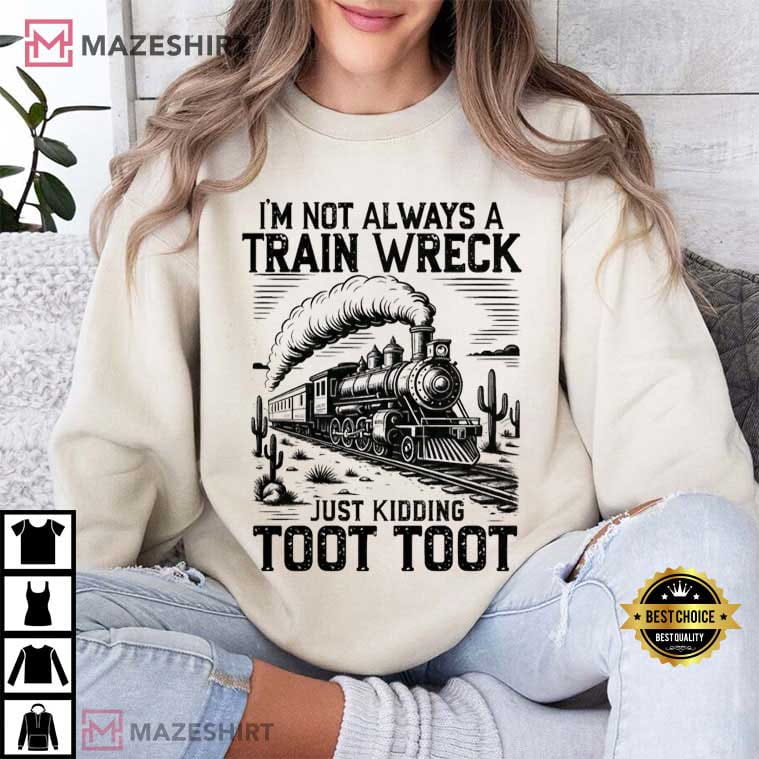 I’m Not Always A Train Wreck Just Kidding Toot Toot Funny T-Shirt I’m Not Always A Train Wreck Just Kidding Toot Toot Funny T-Shirt