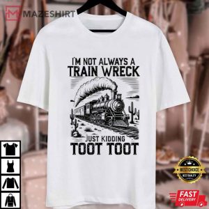 I’m Not Always A Train Wreck Just Kidding Toot Toot Funny T Shirt (1)