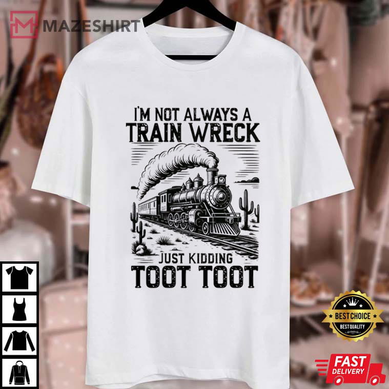 I’m Not Always A Train Wreck Just Kidding Toot Toot Funny T-Shirt I’m Not Always A Train Wreck Just Kidding Toot Toot Funny T-Shirt