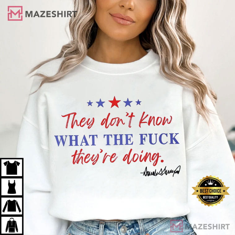Trump They Don't Know What The Fuck They Are Doing Freedom T-Shirt Trump They Don't Know What The Fuck They Are Doing Freedom T-Shirt