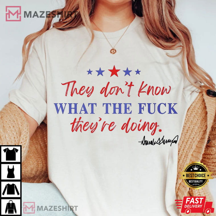Trump They Don't Know What The Fuck They Are Doing Freedom T-Shirt Trump They Don't Know What The Fuck They Are Doing Freedom T-Shirt